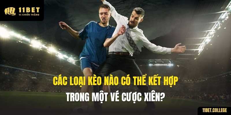 Các loại kèo nào có thể kết hợp trong một vé cược xiên?