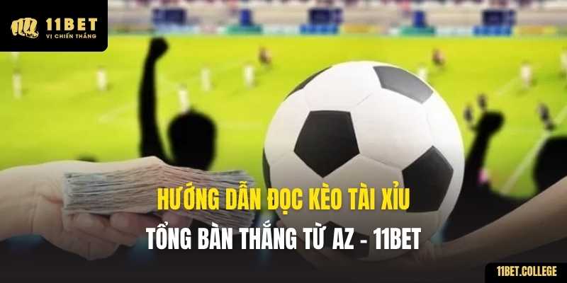 Hướng Dẫn Đọc Kèo Tài Xỉu Tổng Bàn Thắng Từ AZ - 11BET