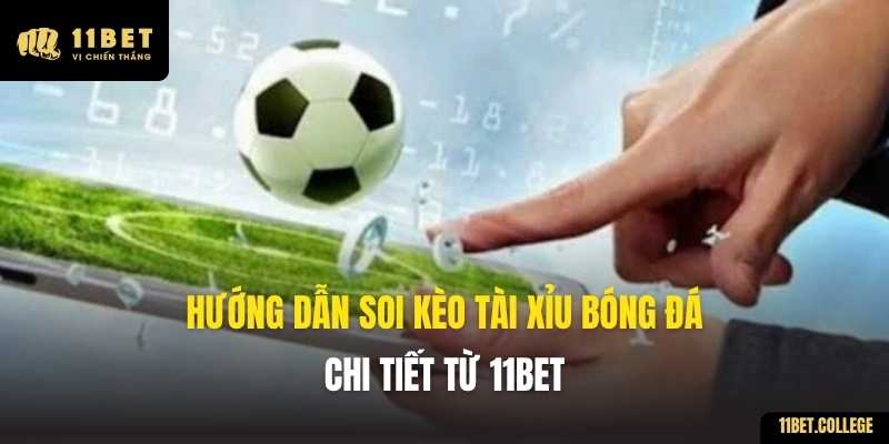 Hướng Dẫn Soi Kèo Tài Xỉu Bóng Đá Chi Tiết Từ 11BET