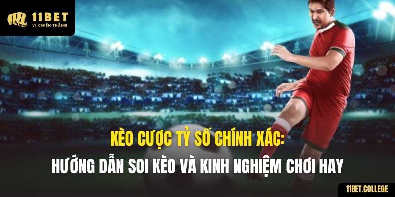 Kèo Cược Tỷ Số Chính Xác: Hướng Dẫn Soi Kèo và Kinh Nghiệm Chơi Hay