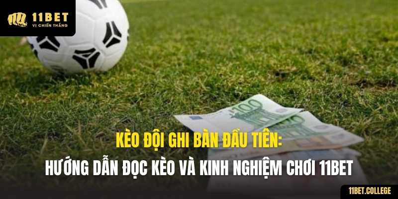 Kèo Đội Ghi Bàn Đầu Tiên: Hướng Dẫn Đọc Kèo và Kinh Nghiệm Chơi 11BET