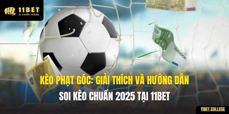 Kèo Phạt Góc: Giải Thích và Hướng Dẫn Soi Kèo Chuẩn 2025 tại 11BET