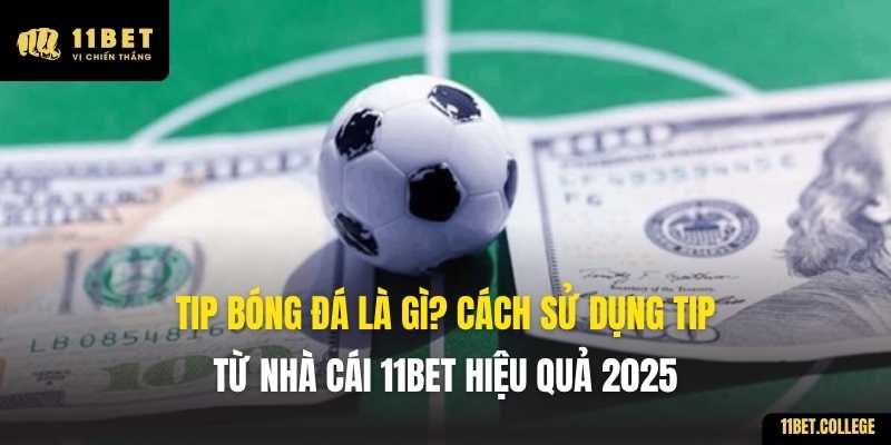 Tip Bóng Đá Là Gì? Cách Sử Dụng Tip Từ Nhà Cái 11BET Hiệu Quả 2025