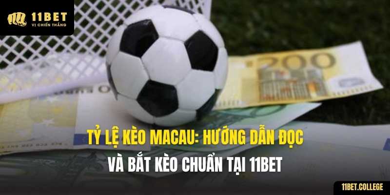 Tỷ Lệ Kèo Macau: Hướng Dẫn Đọc Và Bắt Kèo Chuẩn Tại 11BET