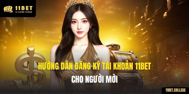 Hướng dẫn đăng ký tài khoản 11BET cho người mới