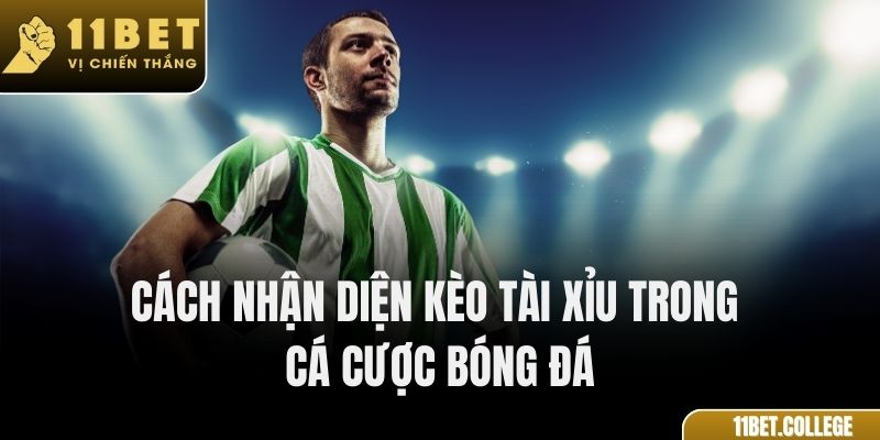 Cách nhận diện kèo tài xỉu trong cá cược bóng đá