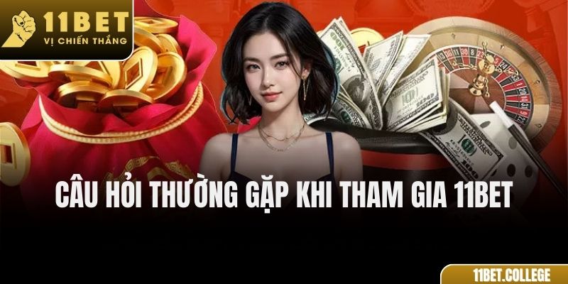 Câu hỏi thường gặp khi tham gia 11Bet