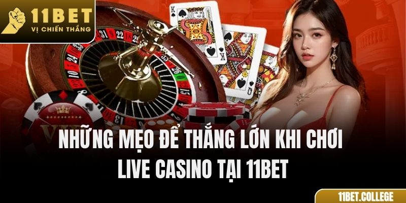 Những mẹo để thắng lớn khi chơi Live Casino tại 11Bet